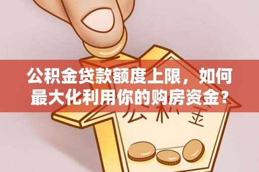 古镇公积金贷款额度上限，如何最大化利用你的购房资金？