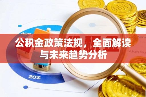 古镇公积金政策法规，全面解读与未来趋势分析