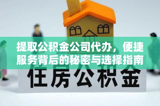 古镇提取公积金公司代办，便捷服务背后的秘密与选择指南