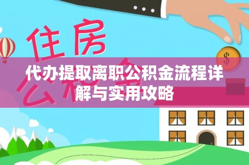 古镇代办提取离职公积金流程详解与实用攻略