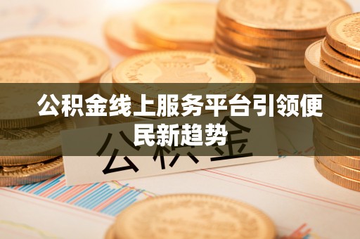 古镇公积金线上服务平台引领便民新趋势