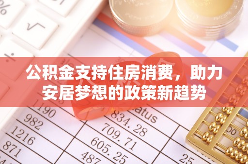 古镇公积金支持住房消费，助力安居梦想的政策新趋势