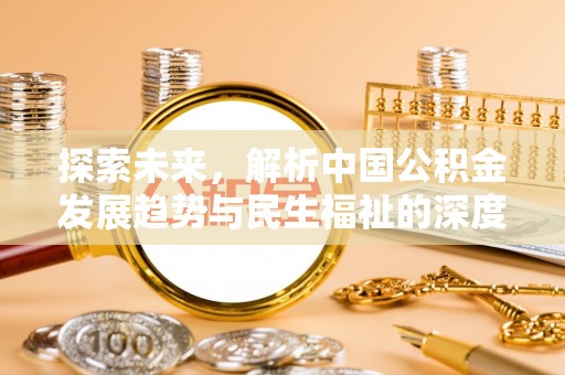 古镇探索未来，解析中国公积金发展趋势与民生福祉的深度关联