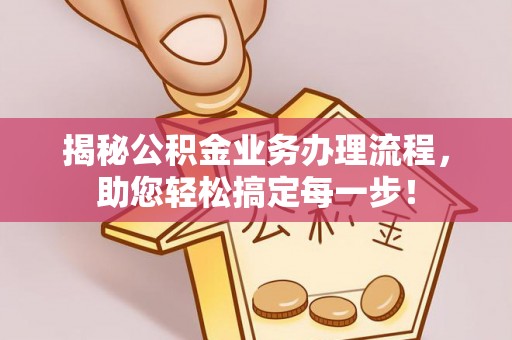 古镇揭秘公积金业务办理流程，助您轻松搞定每一步！