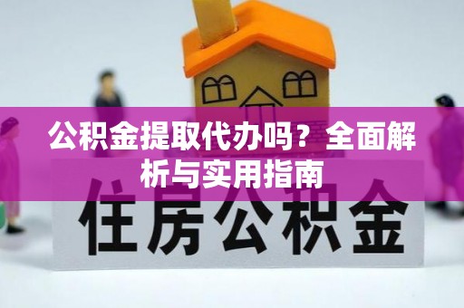 古镇公积金提取代办吗？全面解析与实用指南