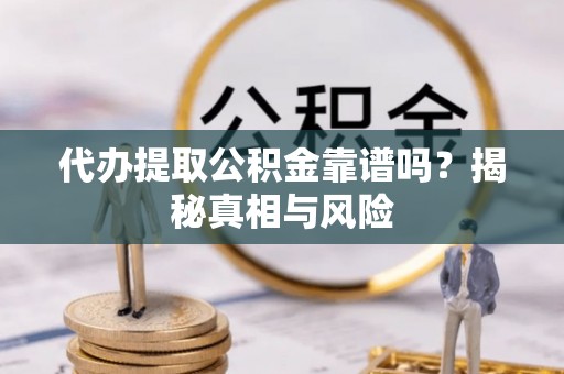 古镇代办提取公积金靠谱吗？揭秘真相与风险