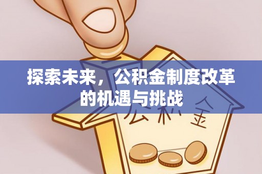 古镇探索未来，公积金制度改革的机遇与挑战