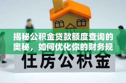 古镇揭秘公积金贷款额度查询的奥秘，如何优化你的财务规划
