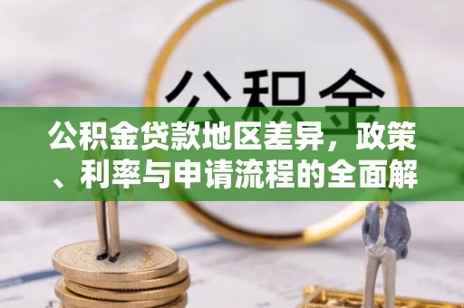 古镇公积金贷款地区差异，政策、利率与申请流程的全面解析