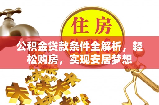 古镇公积金贷款条件全解析，轻松购房，实现安居梦想