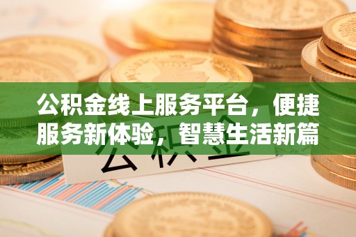 古镇公积金线上服务平台，便捷服务新体验，智慧生活新篇章