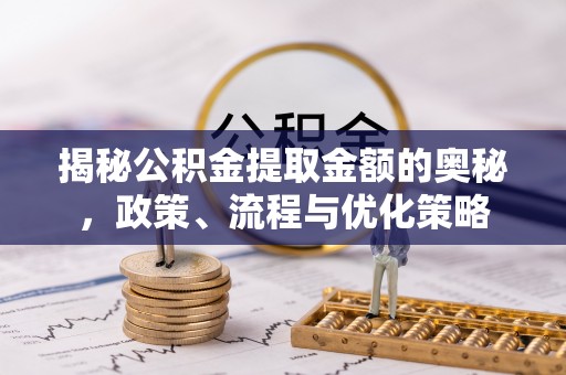 古镇揭秘公积金提取金额的奥秘，政策、流程与优化策略