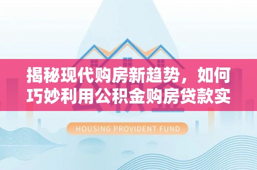 古镇揭秘现代购房新趋势，如何巧妙利用公积金购房贷款实现梦想家园