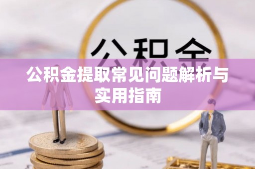 古镇公积金提取常见问题解析与实用指南