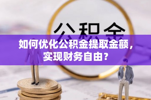 古镇如何优化公积金提取金额，实现财务自由？