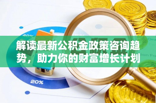 古镇解读最新公积金政策咨询趋势，助力你的财富增长计划