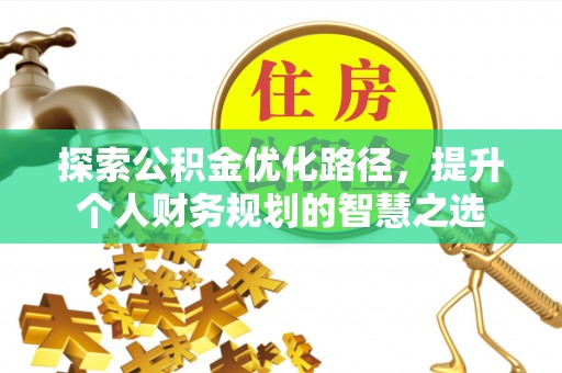 古镇探索公积金优化路径，提升个人财务规划的智慧之选