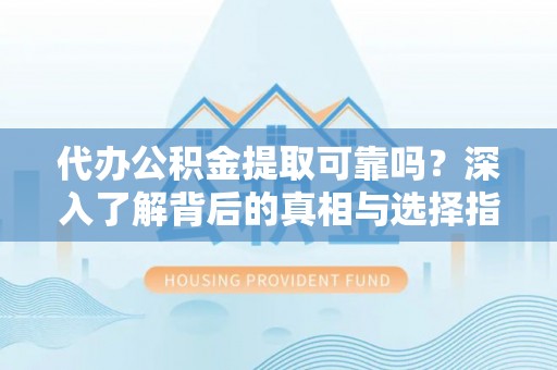 古镇代办公积金提取可靠吗？深入了解背后的真相与选择指南