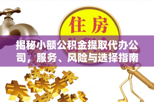 古镇揭秘小额公积金提取代办公司，服务、风险与选择指南