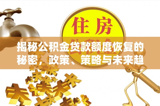 古镇揭秘公积金贷款额度恢复的秘密，政策、策略与未来趋势