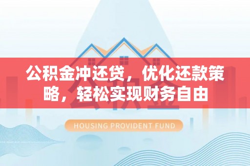 古镇公积金冲还贷，优化还款策略，轻松实现财务自由