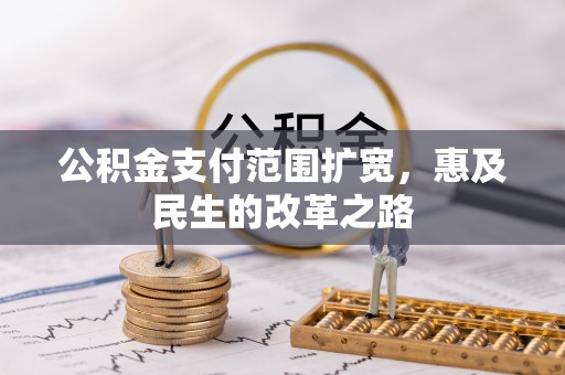 古镇公积金支付范围扩宽，惠及民生的改革之路
