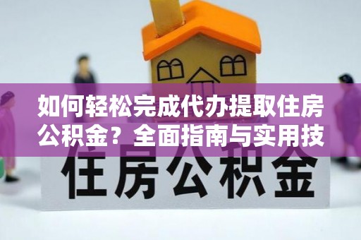 古镇如何轻松完成代办提取住房公积金？全面指南与实用技巧