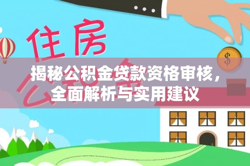 古镇揭秘公积金贷款资格审核，全面解析与实用建议