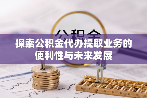 古镇探索公积金代办提取业务的便利性与未来发展