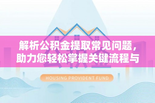 古镇解析公积金提取常见问题，助力您轻松掌握关键流程与技巧