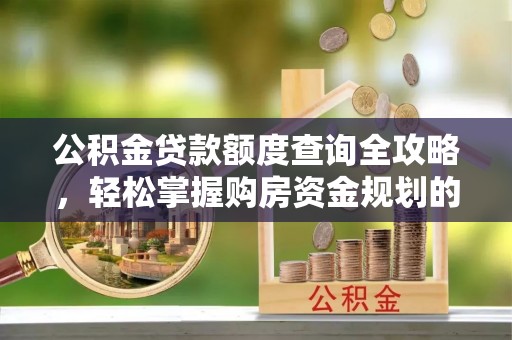 古镇公积金贷款额度查询全攻略，轻松掌握购房资金规划的关键