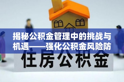 古镇揭秘公积金管理中的挑战与机遇——强化公积金风险防控的多维策略