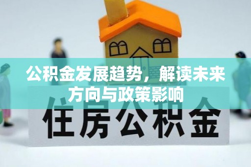 古镇公积金发展趋势，解读未来方向与政策影响