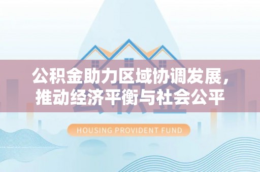 古镇公积金助力区域协调发展，推动经济平衡与社会公平