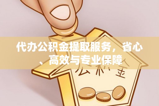 古镇代办公积金提取服务，省心、高效与专业保障