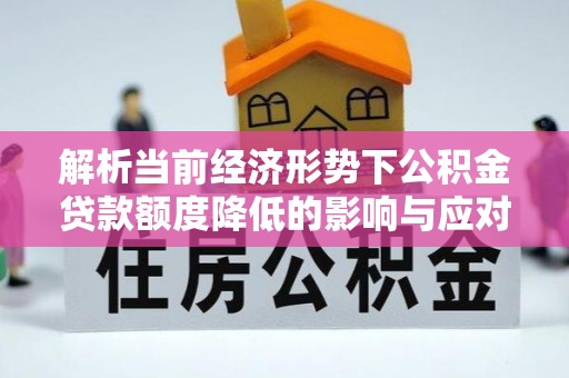 古镇解析当前经济形势下公积金贷款额度降低的影响与应对策略
