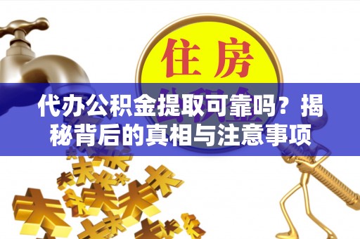 古镇代办公积金提取可靠吗？揭秘背后的真相与注意事项