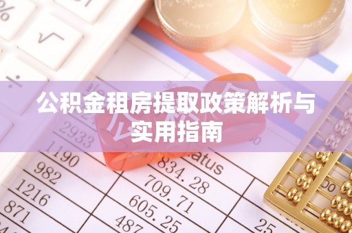 古镇公积金租房提取政策解析与实用指南