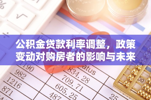 古镇公积金贷款利率调整，政策变动对购房者的影响与未来趋势