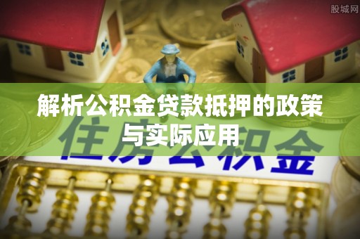 古镇解析公积金贷款抵押的政策与实际应用