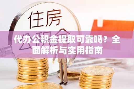 古镇代办公积金提取可靠吗？全面解析与实用指南