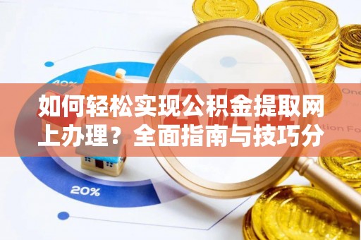 古镇如何轻松实现公积金提取网上办理？全面指南与技巧分享