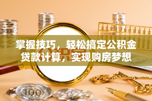 古镇掌握技巧，轻松搞定公积金贷款计算，实现购房梦想