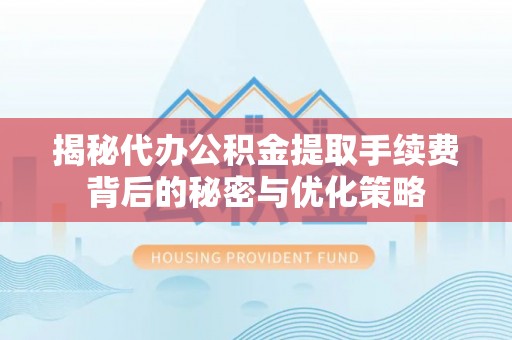 古镇揭秘代办公积金提取手续费背后的秘密与优化策略
