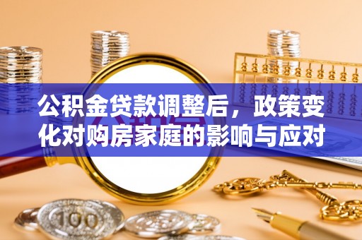 古镇公积金贷款调整后，政策变化对购房家庭的影响与应对策略
