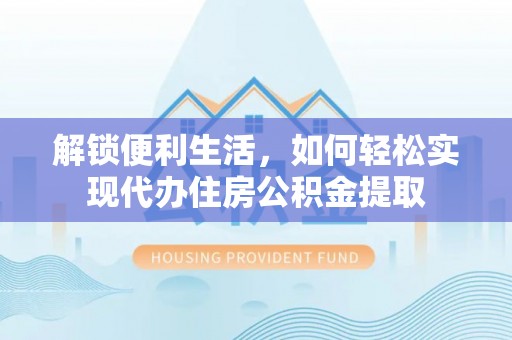 古镇解锁便利生活，如何轻松实现代办住房公积金提取