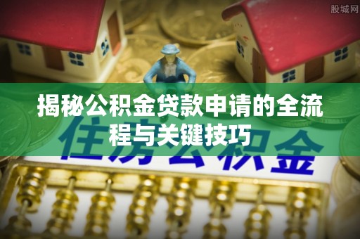 古镇揭秘公积金贷款申请的全流程与关键技巧
