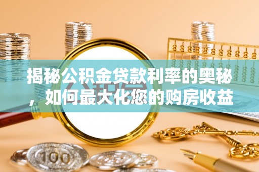 古镇揭秘公积金贷款利率的奥秘，如何最大化您的购房收益