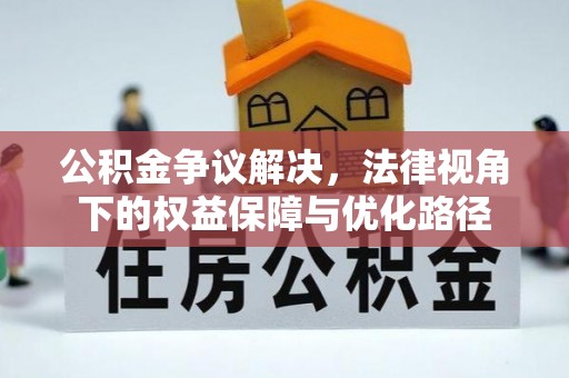 古镇公积金争议解决，法律视角下的权益保障与优化路径