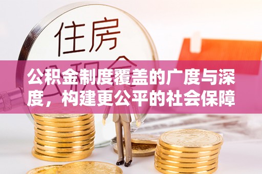 古镇公积金制度覆盖的广度与深度，构建更公平的社会保障体系